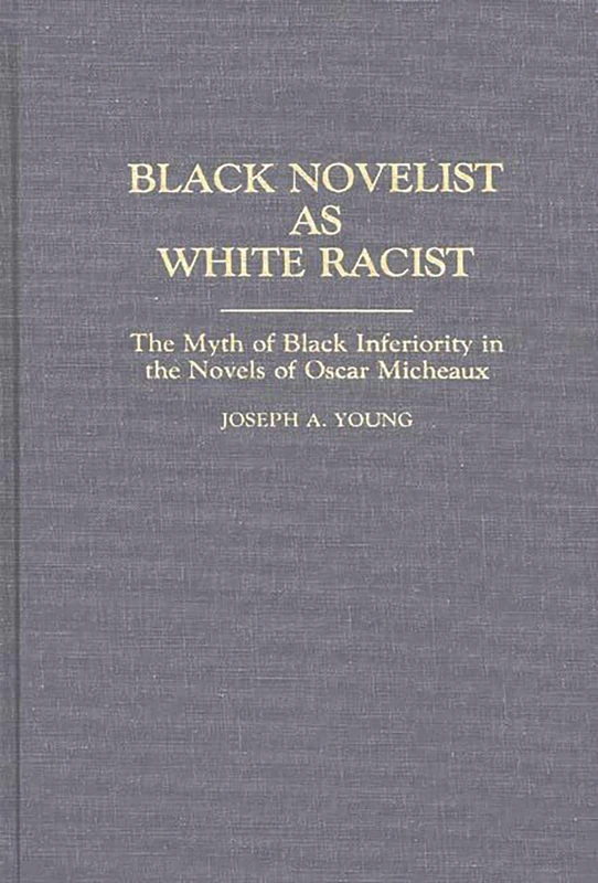 Black Novelist as White Racist: The Myth of Black Inferiority in the Novels of Oscar Micheaux: 123 (Contributions in Afro-American and African Studies: Contempo)
