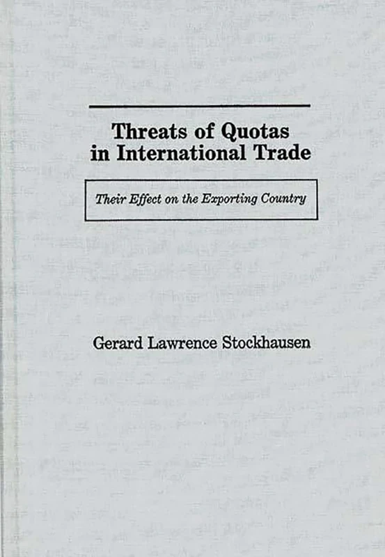 Threats of Quotas in International Trade: Their Effect on the Exporting Country: 78 (Contributions in Economics and Economic History)