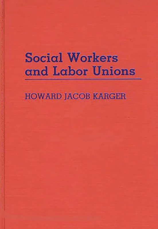 Social Workers and Labor Unions: 26 (Contributions in Labor Studies)