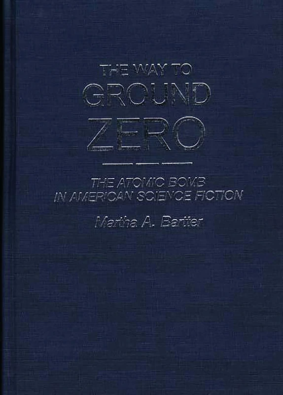 The Way to Ground Zero: The Atomic Bomb in American Science Fiction: 33 (Contributions to the Study of Science Fiction & Fantasy)