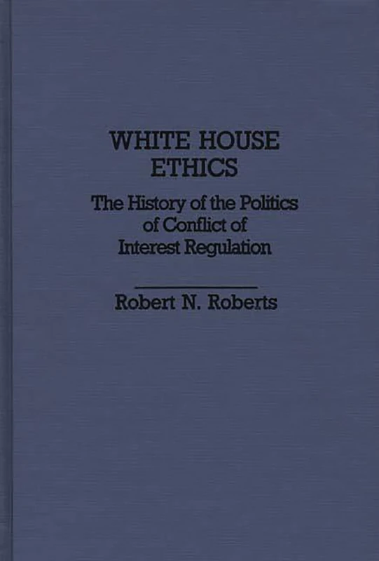 White House Ethics: The History of the Politics of Conflict of Interest Regulation: 204 (Contributions in Political Science)