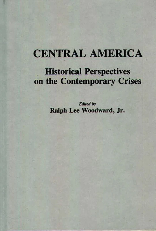 Central America: Historical Perspectives on the Contemporary Crises: 10 (Contributions to the Study of World History)
