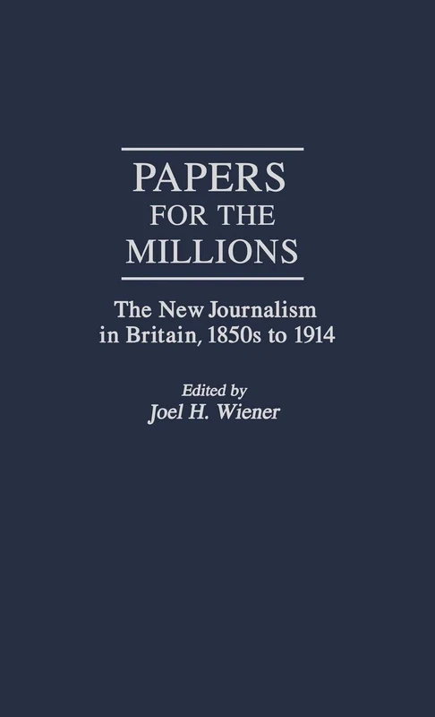 Papers for the Millions: The New Journalism in Britain, 1850s to 1914: 13 (Contributions to the Study of Mass Media and Communications)