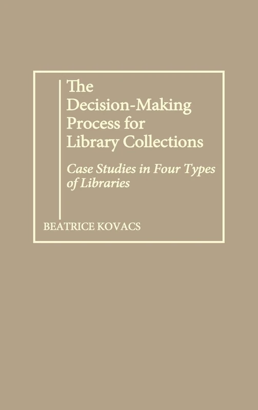 The Decision-Making Process for Library Collections: Case Studies in Four Types of Libraries: 65 (Contributions in Librarianship and Information Science)