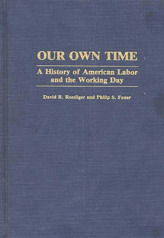 Our Own Time: A History of American Labor and the Working Day: 23 (Contributions in Labor Studies)