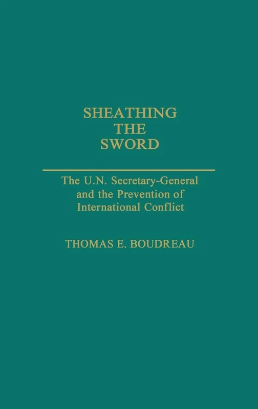 Sheathing the Sword: The U.N. Secretary-General and the Prevention of International Conflict: 273 (Contributions in Political Science)