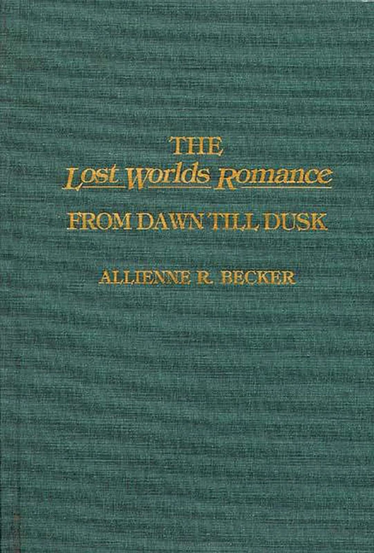 The Lost Worlds Romance: From Dawn Till Dusk: 51 (Contributions to the Study of Science Fiction and Fantasy)