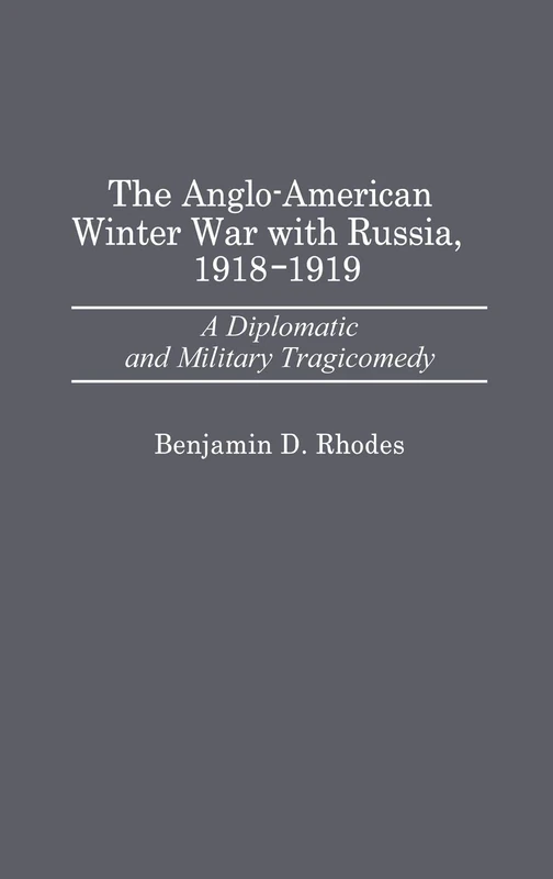 The Anglo-American Winter War with Russia, 1918-1919: A Diplomatic and Military Tragicomedy: 71 (Contributions in Military Studies)