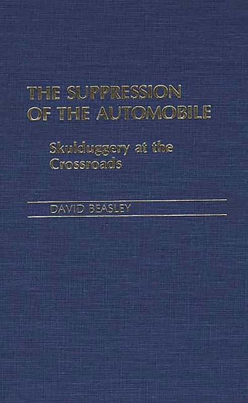 The Suppression of the Automobile: Skulduggery at the Crossroads: 81 (Contributions in Economics and Economic History)