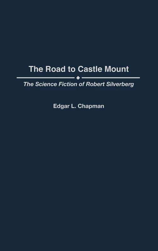 The Road to Castle Mount: The Science Fiction of Robert Silverberg: 82 (Contributions to the Study of Science Fiction and Fantasy)