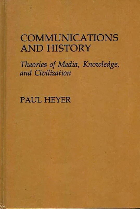 Communications and History: Theories of Media, Knowledge, and Civilization: 10 (Contributions to the Study of Mass Media and Communications)
