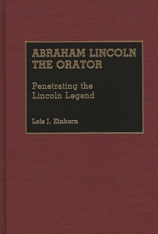 Abraham Lincoln the Orator: Penetrating the Lincoln Legend (Great American Orators)