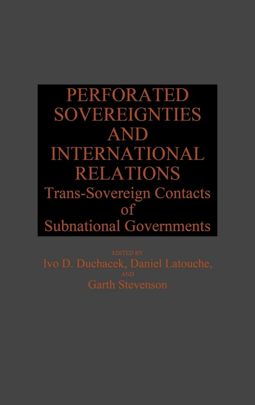 Perforated Sovereignties and International Relations: Trans-Sovereign Contacts of Subnational Governments: 211 (Global Perspectives in History and Politics)
