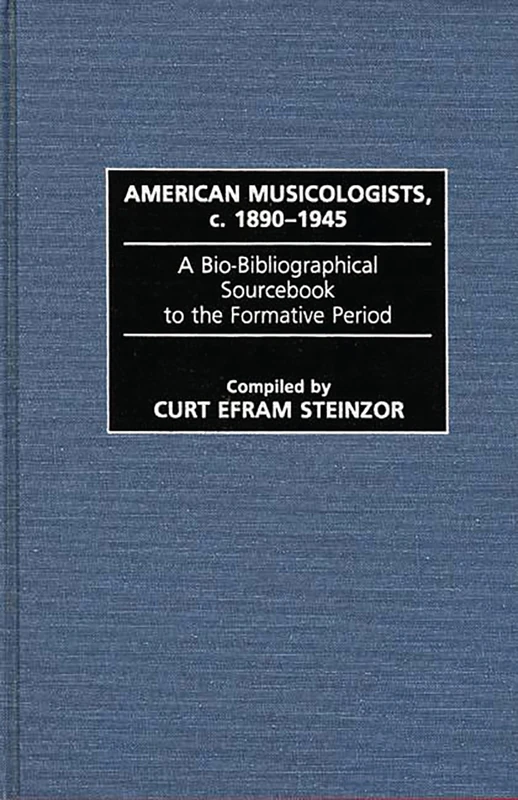 American Musicologists, c. 1890-1945: A Bio-Bibliographical Sourcebook to the Formative Period (Music Reference Collection)