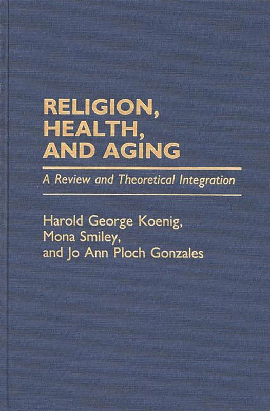 Religion, Health, and Aging: A Review and Theoretical Integration: 10 (Contributions to the Study of Aging)