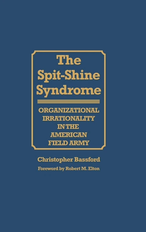 The Spit-Shine Syndrome: Organizational Irrationality in the American Field Army: 76 (Contributions in Military Studies)