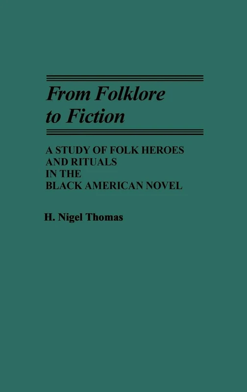 From Folklore to Fiction: A Study of Folk Heroes and Rituals in the Black American Novel: 118 (Contributions in Afro-American and African Studies: Contempo)