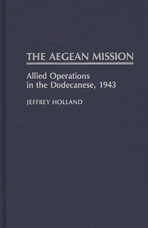 The Aegean Mission: Allied Operations in the Dodecanese, 1943: 77 (Contributions in Military Studies)
