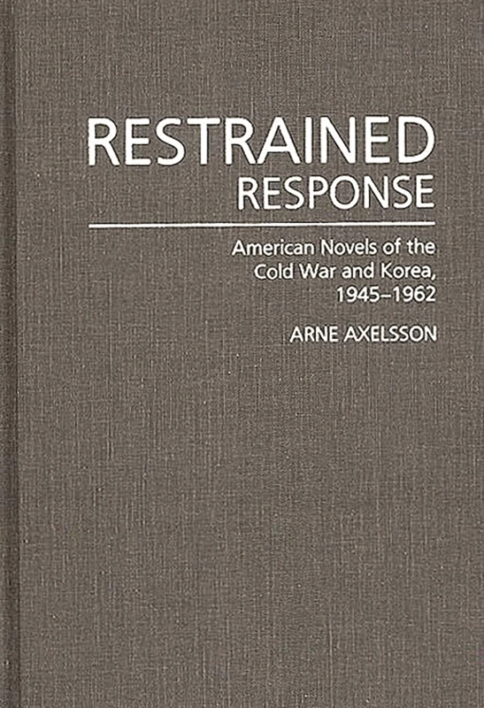 Restrained Response: American Novels of the Cold War and Korea, 1945-1962: 97 (Contributions in Economics and Economic History,)