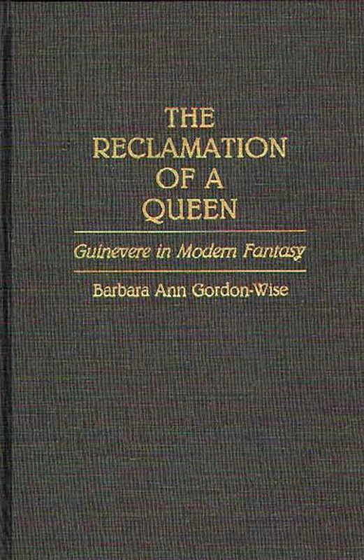 The Reclamation of a Queen: Guinevere in Modern Fantasy: 44 (Contributions to the Study of Science Fiction & Fantasy)