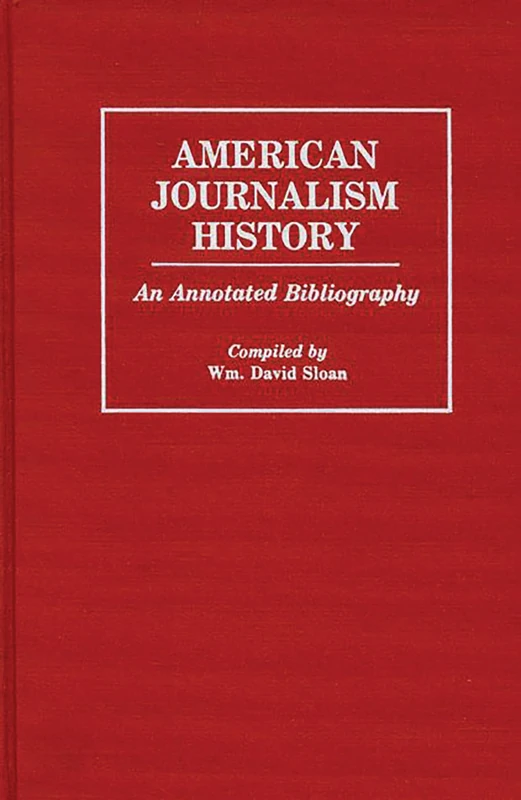American Journalism History: An Annotated Bibliography (Bibliographies and Indexes in Mass Media and Communications)