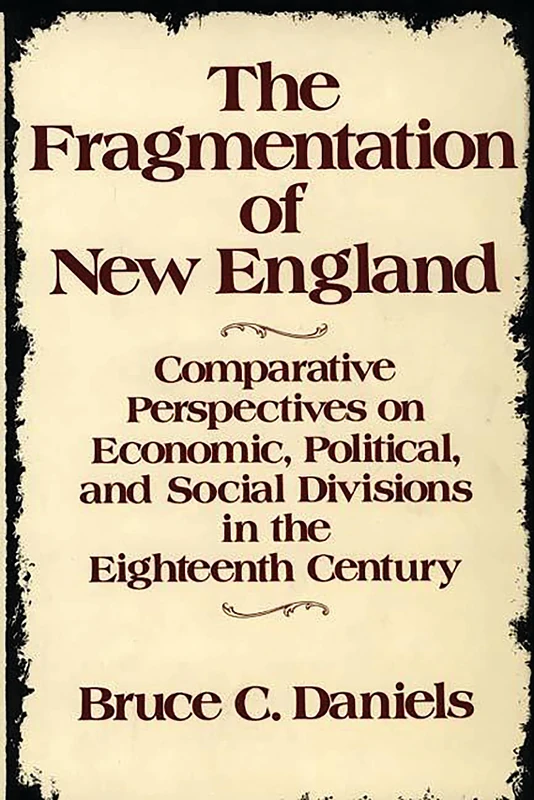 The Fragmentation of New England: Comparative Perspectives on Economic, Political, and Social Divisions in the Eighteenth Century: 131 (Contributions in American History)
