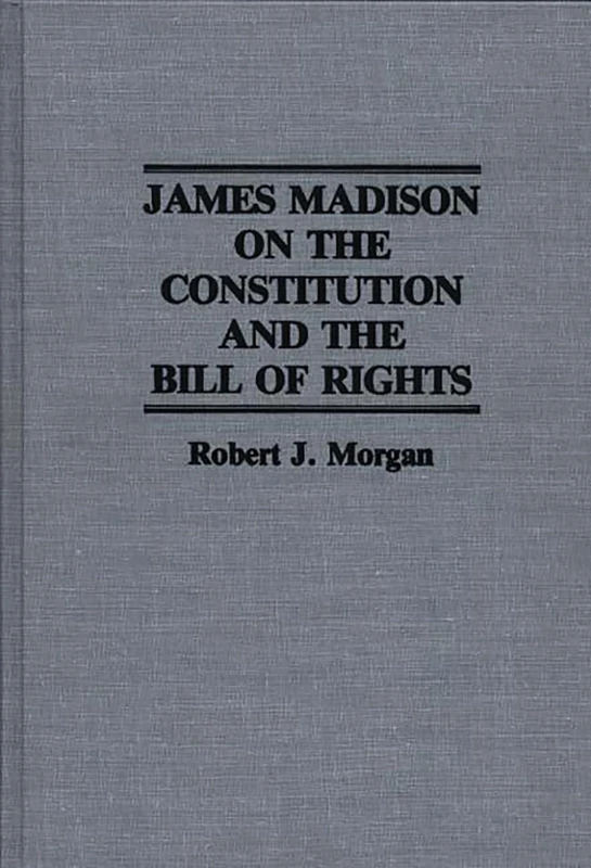 James Madison on the Constitution and the Bill of Rights: 48 (Contributions in Legal Studies)