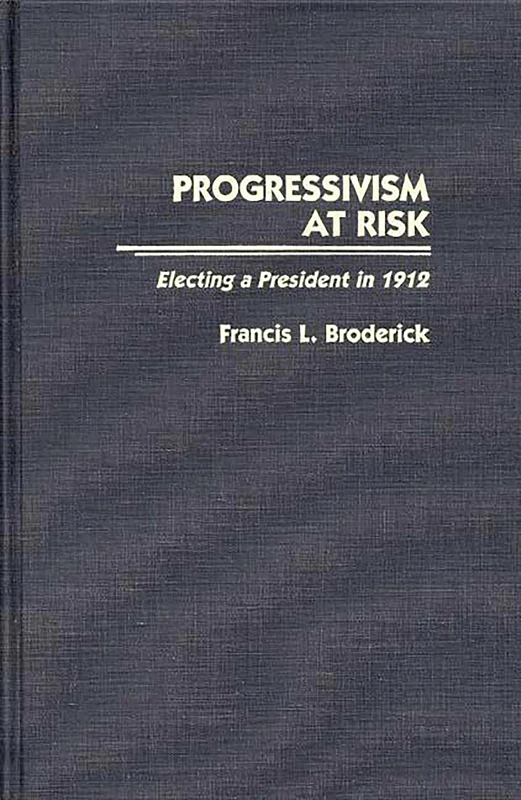Progressivism at Risk: Electing a President in 1912: 134 (Contributions in American History)