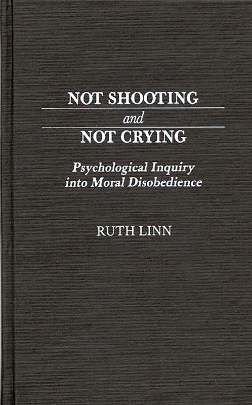 Not Shooting and Not Crying: Psychological Inquiry into Moral Disobedience: 85 (Contributions in Military Studies)