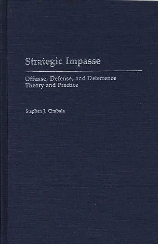 Strategic Impasse: Offense, Defense, and Deterrence Theory and Practice: 89 (Contributions in Military Studies)