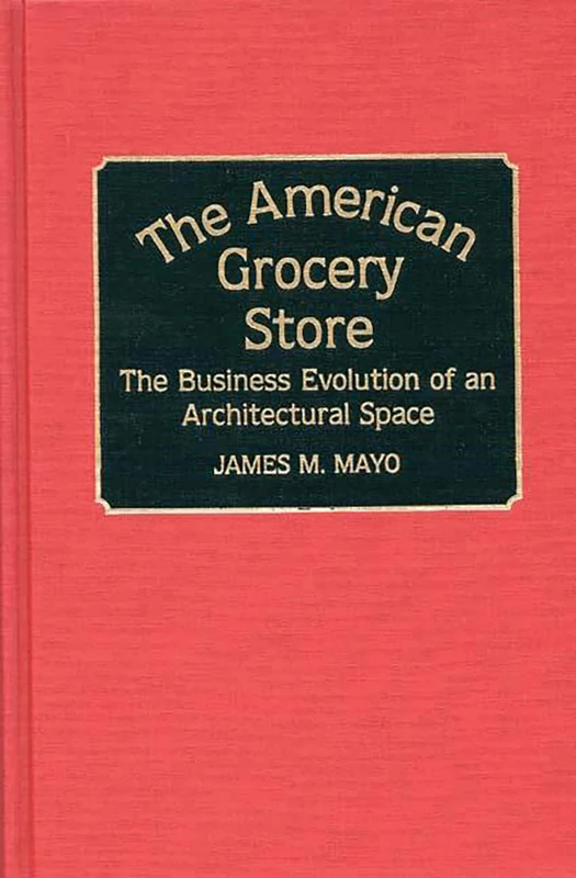 The American Grocery Store: The Business Evolution of an Architectural Space: 150 (Contributions in American History)
