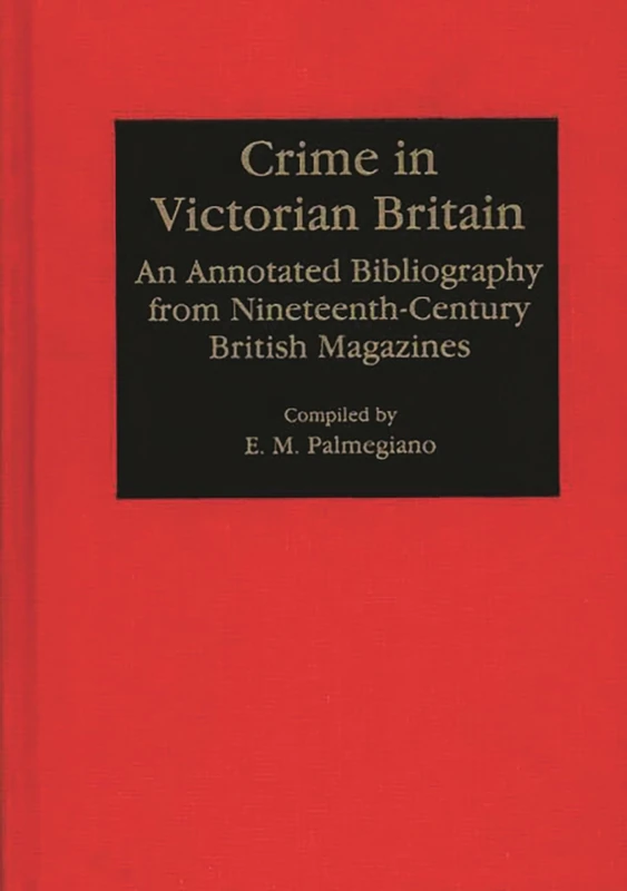 Crime in Victorian Britain: An Annotated Bibliography from Nineteenth-Century British Magazines (Bibliographies and Indexes in World History)