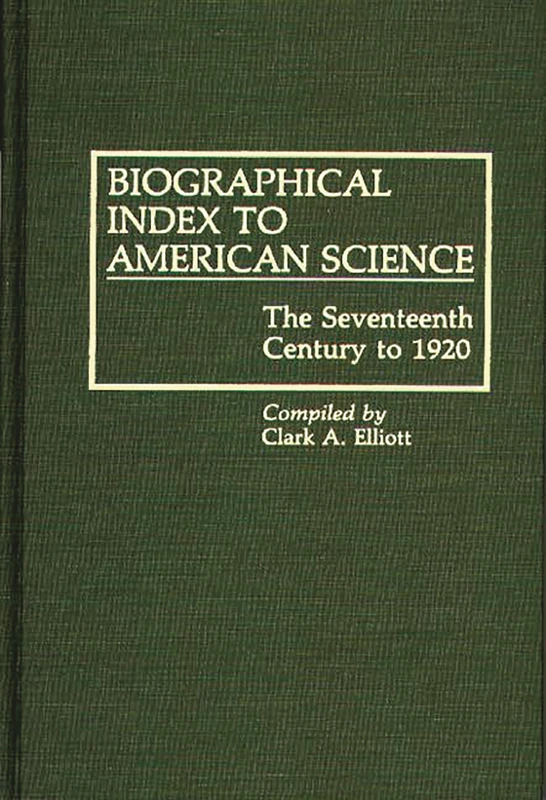 Biographical Index to American Science: The Seventeenth Century to 1920 (Bibliographies and Indexes in American History)
