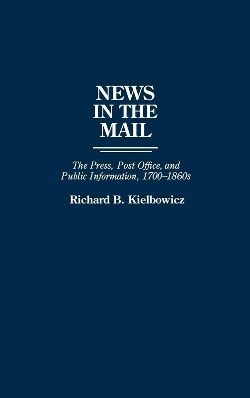 News in the Mail: The Press, Post Office, and Public Information, 1700-1860s: 138 (Contributions in American History)