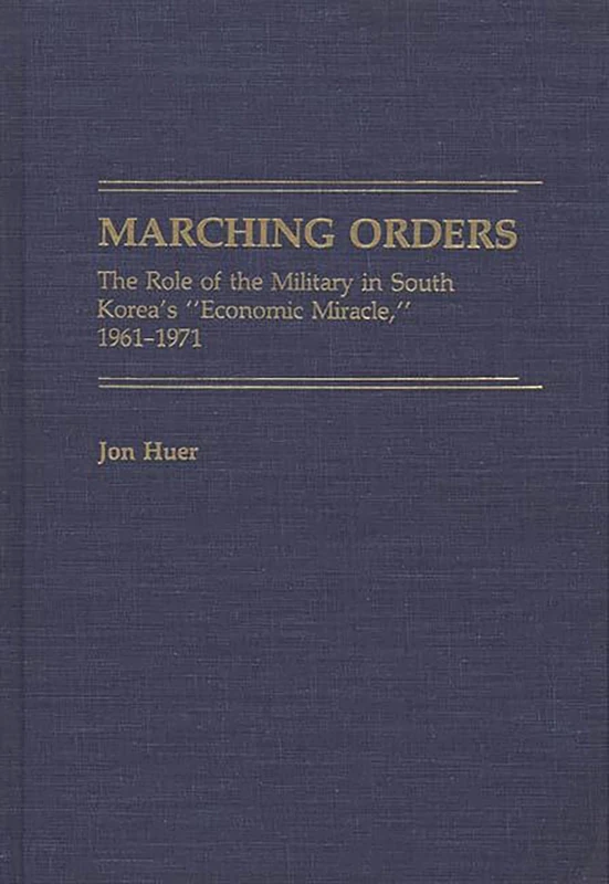 Marching Orders: The Role of the Military in South Korea's Economic Miracle, 1961-1971: 92 (Contributions in Economics and Economic History)