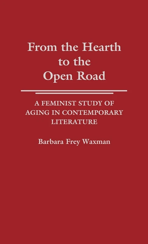 From the Hearth to the Open Road: A Feminist Study of Aging in Contemporary Literature: 113 (Contributions in Women's Studies)
