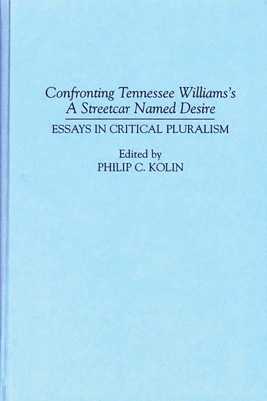 Confronting Tennessee Williams's A Streetcar Named Desire: Essays in Critical Pluralism: 50 (Contributions in Drama and Theatre Studies)