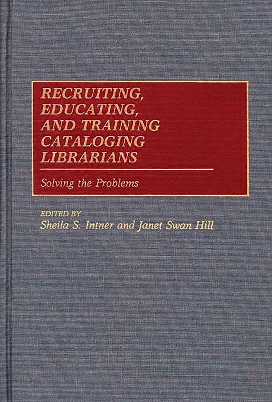 Recruiting, Educating, and Training Cataloging Librarians: Solving the Problems: 19 (New Directions in Information Management)