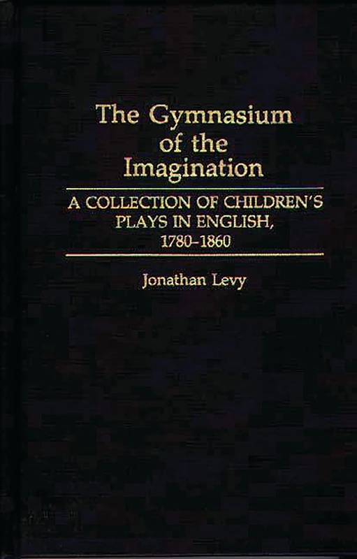 The Gymnasium of the Imagination: A Collection of Children's Plays in English, 1780-1860: 40 (Contributions in Drama and Theatre Studies)