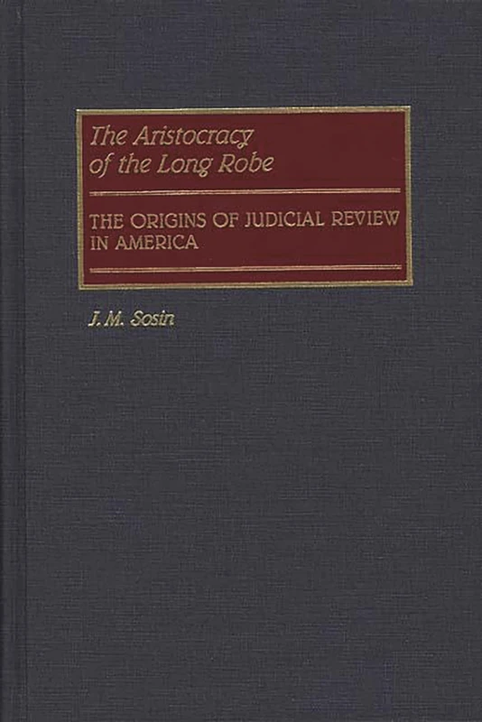 The Aristocracy of the Long Robe: The Origins of Judicial Review in America: 52 (Contributions in Legal Studies)