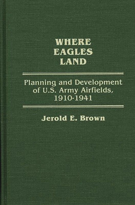 Where Eagles Land: Planning and Development of U.S. Army Airfields, 1910-1941: 94 (Contributions in Military Studies) - Image 1