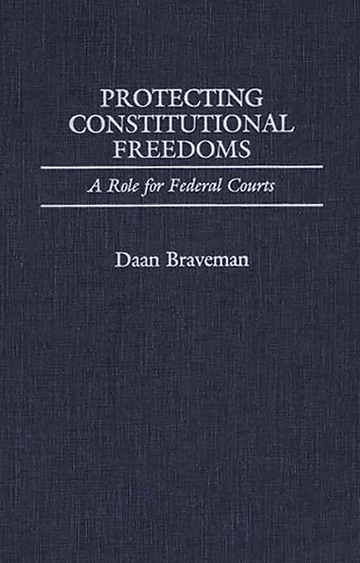 Protecting Constitutional Freedoms: A Role for Federal Courts: 56 (Contributions in Legal Studies)
