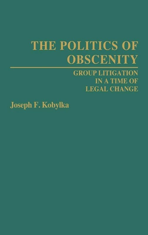 The Politics of Obscenity: Group Litigation in a Time of Legal Change: 64 (Contributions in Legal Studies)