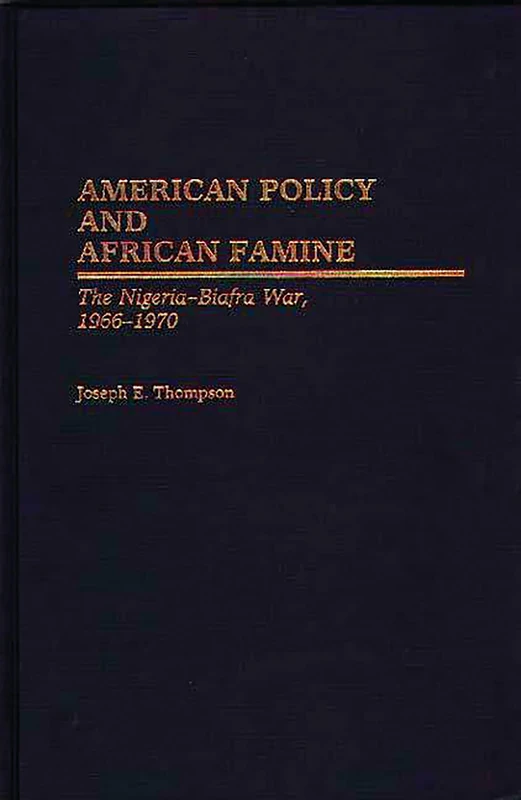 American Policy and African Famine: The Nigeria-Biafra War, 1966-1970: 130 (Contributions in Afro-American and African Studies: Contempo)