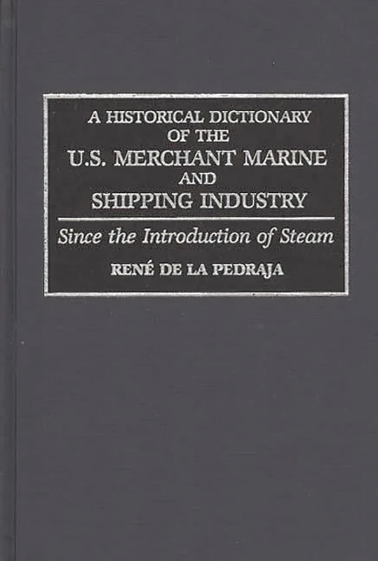 A Historical Dictionary of the U.S. Merchant Marine and Shipping Industry: Since the Introduction of Steam