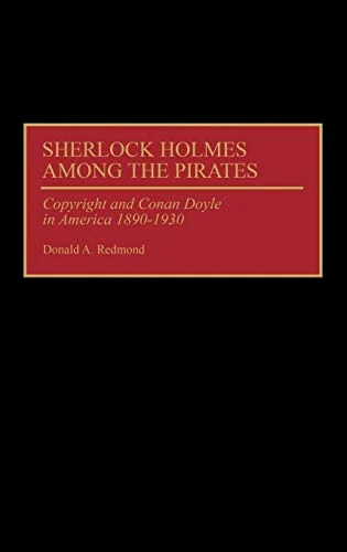 Sherlock Holmes Among the Pirates: Copyright and Conan Doyle in America 1890-1930: 36 (Contributions to the Study of World Literature)