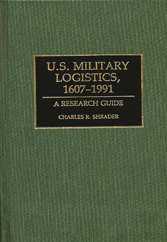 U.S. Military Logistics, 1607-1991: A Research Guide: 04 (Research Guides in Military Studies)