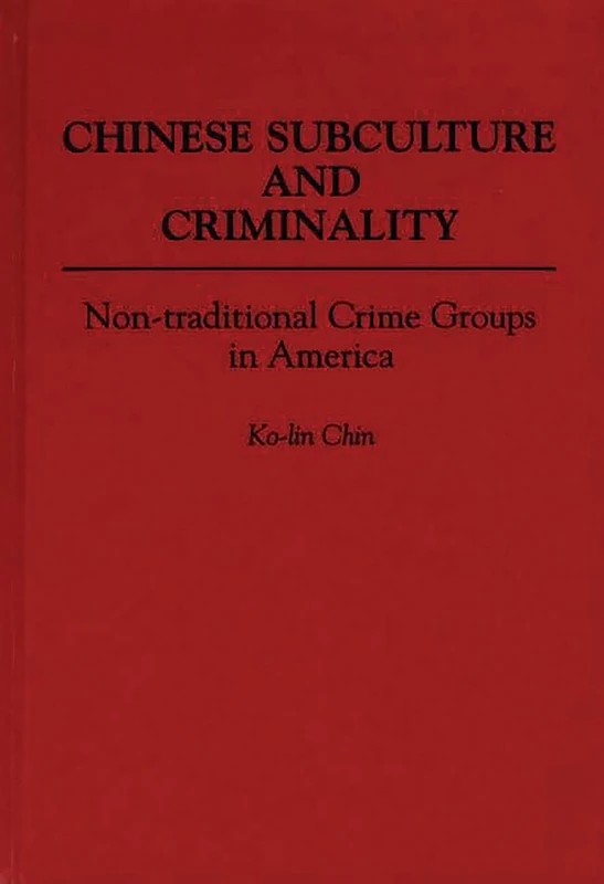 Chinese Subculture and Criminality: Non-traditional Crime Groups in America (Contributions in Criminology and Penology)