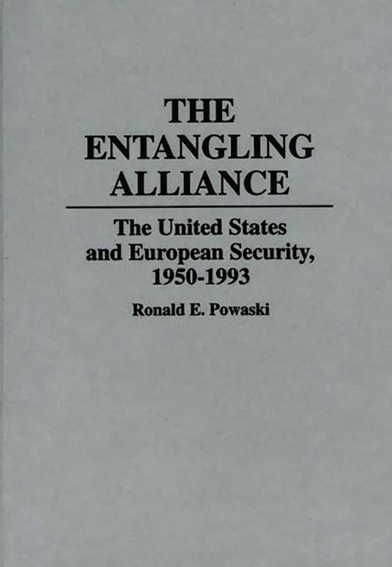 The Entangling Alliance: The United States and European Security, 1950-1993: 42 (Contributions to the Study of World History)