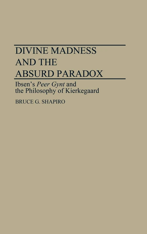 Divine Madness and the Absurd Paradox: Ibsen's Peer Gynt and the Philosophy of Kierkegaard: 29 (Contributions to the Study of Music and Dance)
